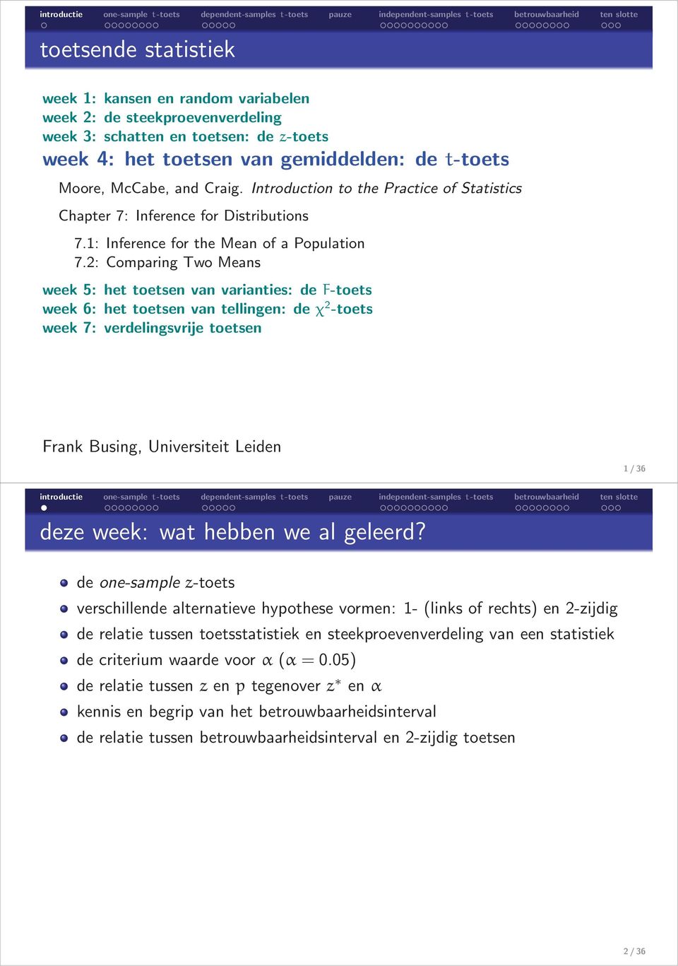 2: Comparing Two Means week 5: het toetsen van varianties: de F-toets week 6: het toetsen van tellingen: de χ 2 -toets week 7: verdelingsvrije toetsen Frank Busing, Universiteit Leiden 1/36 deze