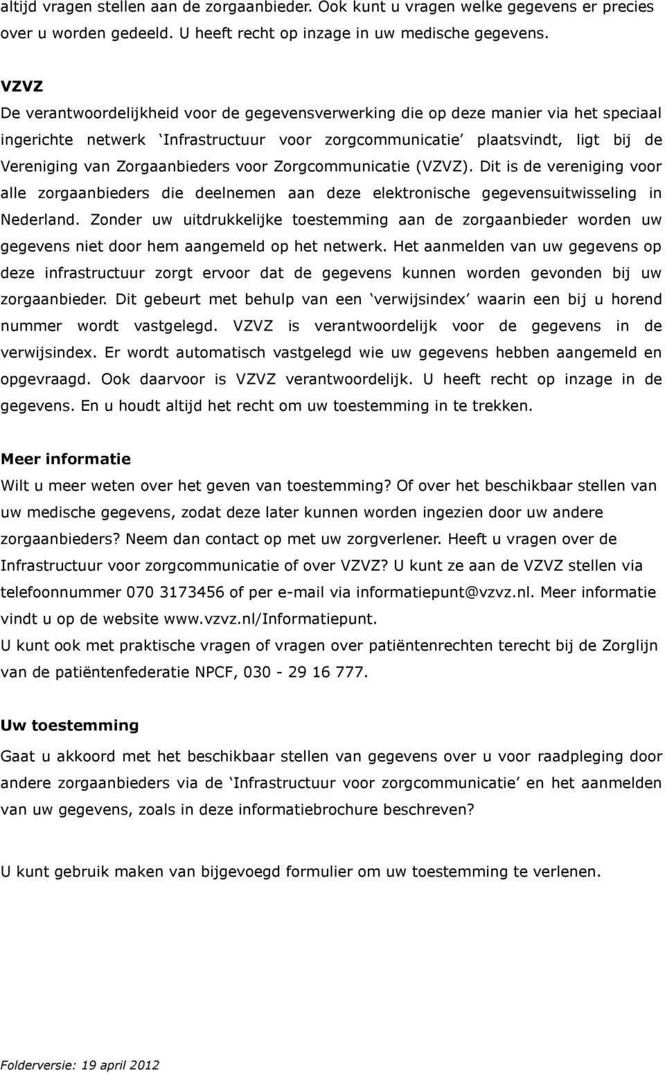 Zorgaanbieders voor Zorgcommunicatie (VZVZ). Dit is de vereniging voor alle zorgaanbieders die deelnemen aan deze elektronische gegevensuitwisseling in Nederland.