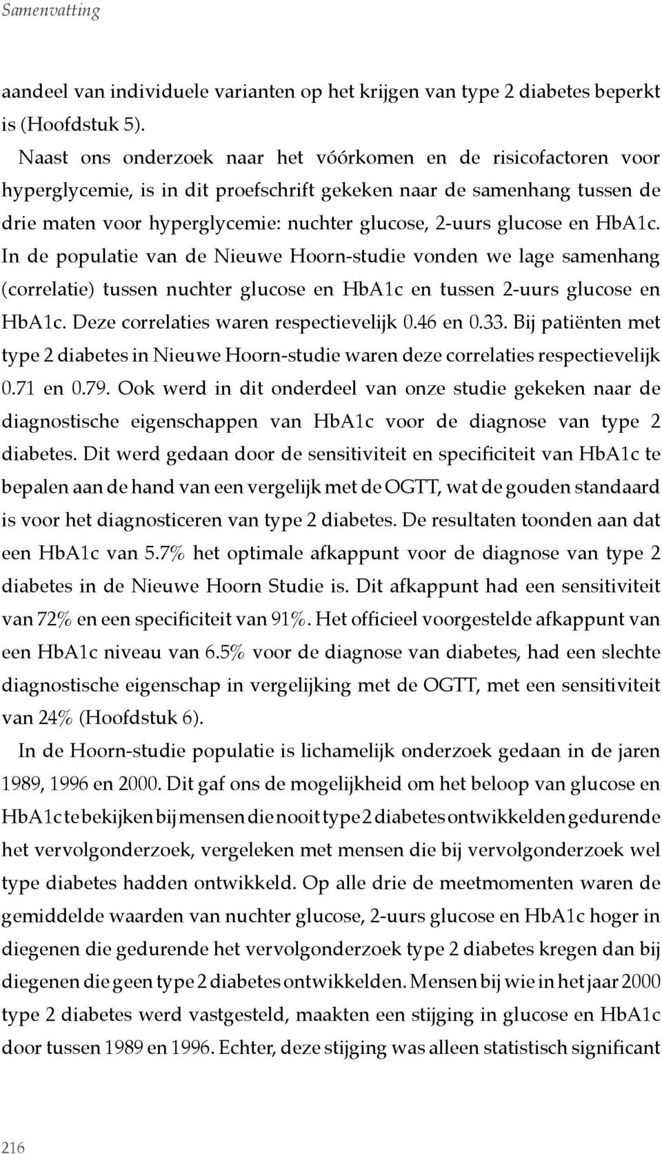 glucose en HbA1c. In de populatie van de Nieuwe Hoorn-studie vonden we lage samenhang (correlatie) tussen nuchter glucose en HbA1c en tussen 2-uurs glucose en HbA1c.