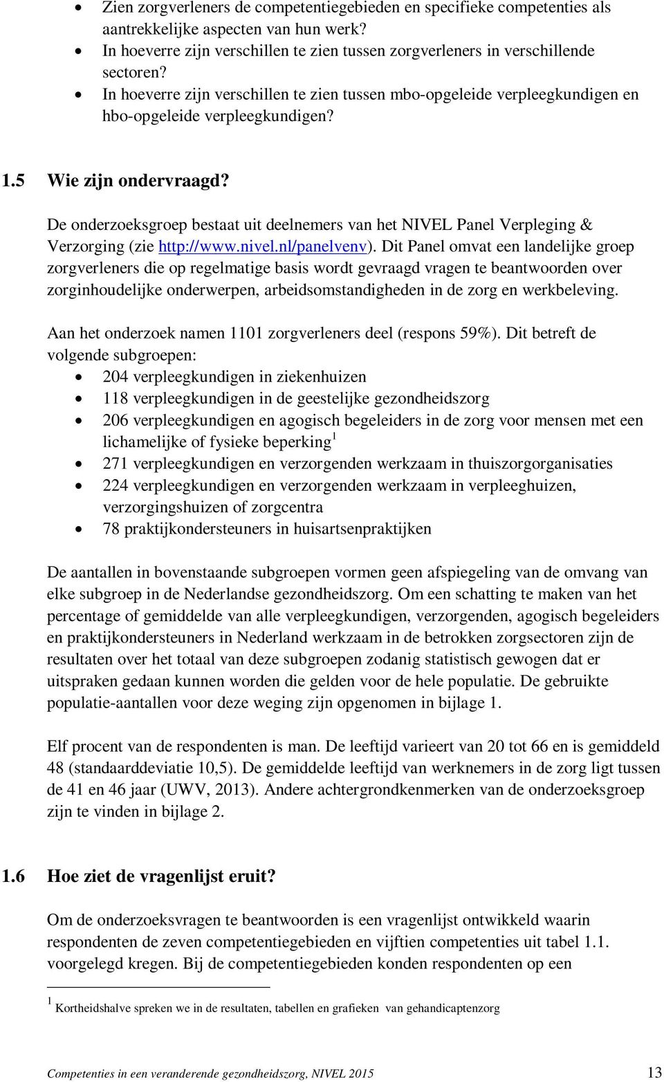 De onderzoeksgroep bestaat uit deelnemers van het NIVEL Panel Verpleging & Verzorging (zie http://www.nivel.nl/panelvenv).