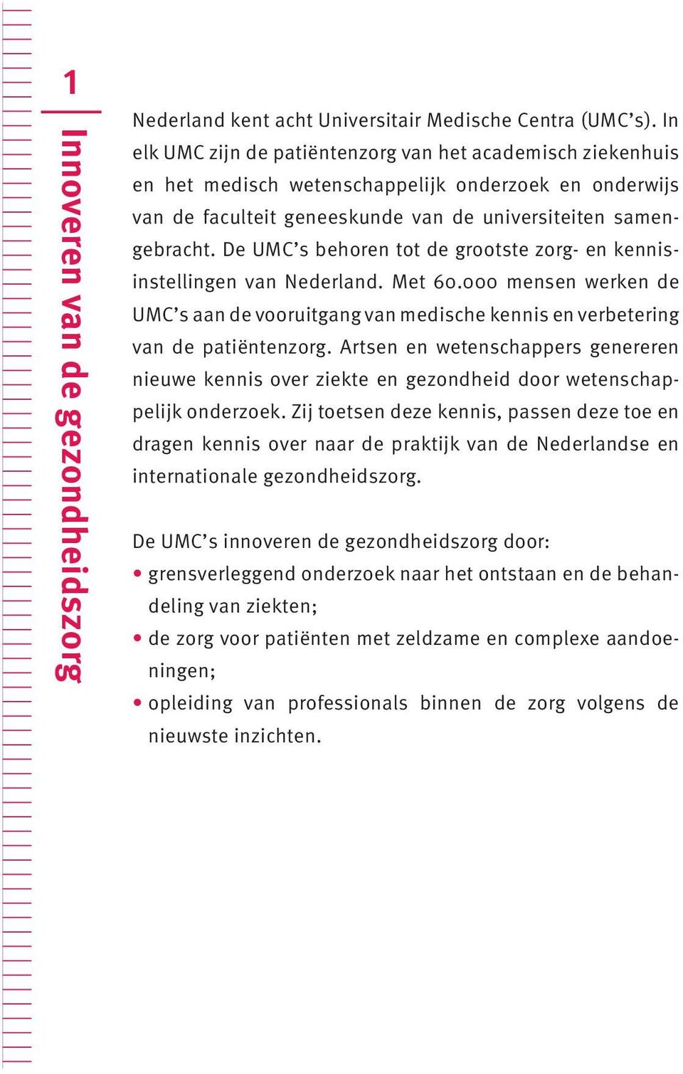 De UMC s behoren tot de grootste zorg- en kennisinstellingen van Nederland. Met 60.000 mensen werken de UMC s aan de vooruitgang van medische kennis en verbetering van de patiëntenzorg.