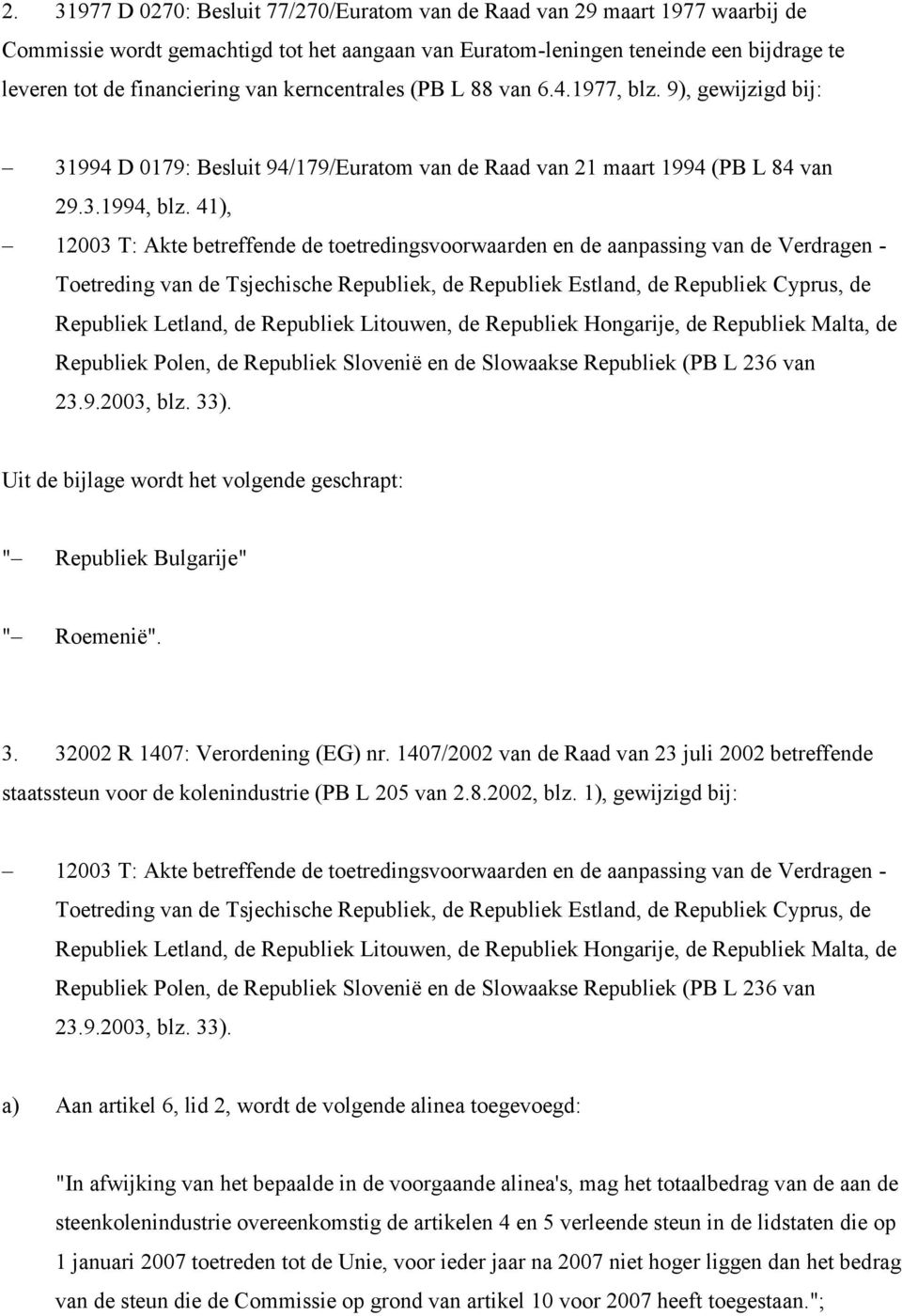 41), Uit de bijlage wordt het volgende geschrapt: " Republiek Bulgarije" " Roemenië". 3. 32002 R 1407: Verordening (EG) nr.